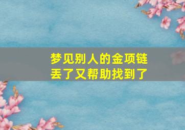 梦见别人的金项链丟了又帮助找到了