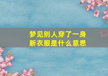 梦见别人穿了一身新衣服是什么意思