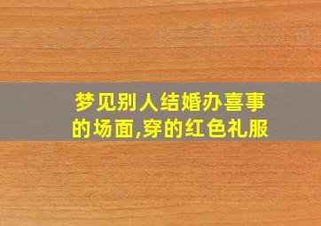 梦见别人结婚办喜事的场面,穿的红色礼服