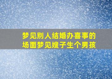 梦见别人结婚办喜事的场面梦见嫂子生个男孩