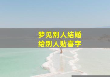 梦见别人结婚给别人贴喜字