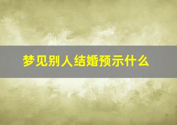 梦见别人结婚预示什么