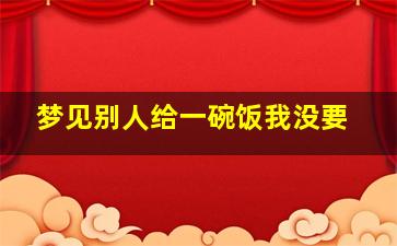 梦见别人给一碗饭我没要