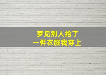 梦见别人给了一件衣服我穿上