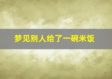 梦见别人给了一碗米饭