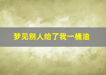 梦见别人给了我一桶油