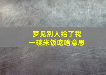 梦见别人给了我一碗米饭吃啥意思