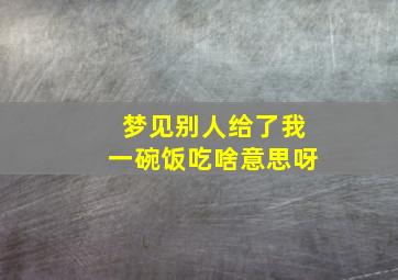 梦见别人给了我一碗饭吃啥意思呀