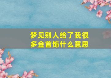 梦见别人给了我很多金首饰什么意思