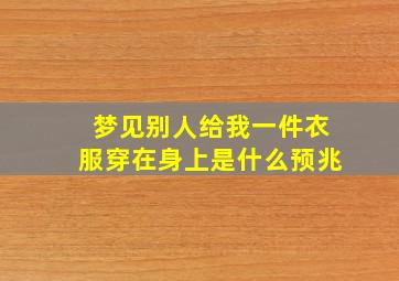 梦见别人给我一件衣服穿在身上是什么预兆