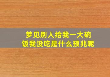 梦见别人给我一大碗饭我没吃是什么预兆呢