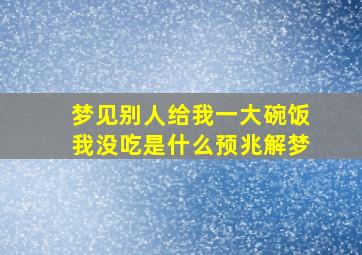 梦见别人给我一大碗饭我没吃是什么预兆解梦