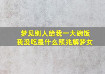 梦见别人给我一大碗饭我没吃是什么预兆解梦女