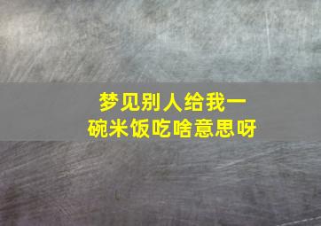 梦见别人给我一碗米饭吃啥意思呀