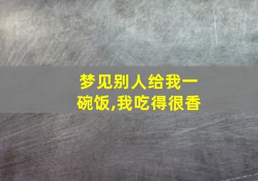 梦见别人给我一碗饭,我吃得很香