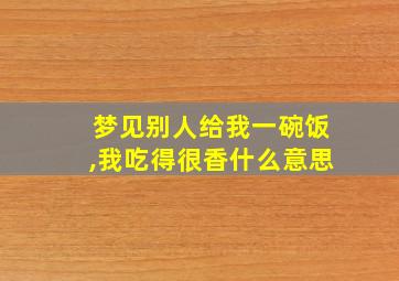 梦见别人给我一碗饭,我吃得很香什么意思