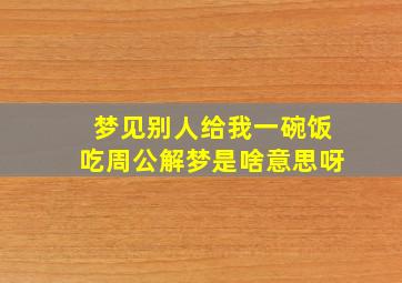 梦见别人给我一碗饭吃周公解梦是啥意思呀