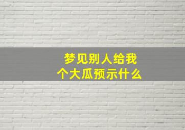 梦见别人给我个大瓜预示什么