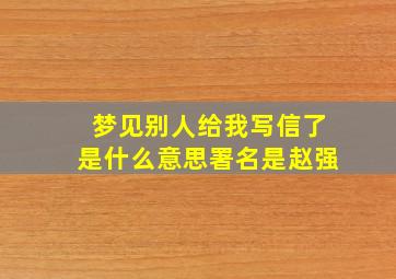 梦见别人给我写信了是什么意思署名是赵强