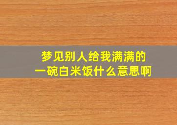 梦见别人给我满满的一碗白米饭什么意思啊