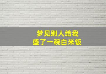 梦见别人给我盛了一碗白米饭