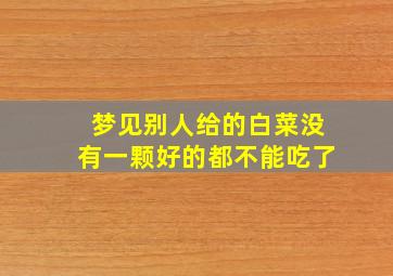 梦见别人给的白菜没有一颗好的都不能吃了