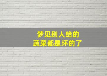 梦见别人给的蔬菜都是坏的了