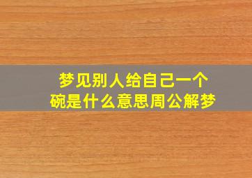 梦见别人给自己一个碗是什么意思周公解梦