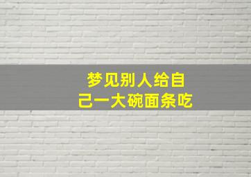 梦见别人给自己一大碗面条吃