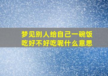 梦见别人给自己一碗饭吃好不好吃呢什么意思