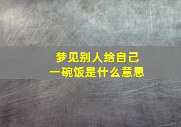 梦见别人给自己一碗饭是什么意思