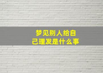 梦见别人给自己理发是什么事