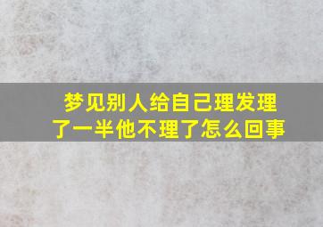 梦见别人给自己理发理了一半他不理了怎么回事