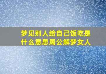 梦见别人给自己饭吃是什么意思周公解梦女人