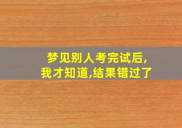 梦见别人考完试后,我才知道,结果错过了