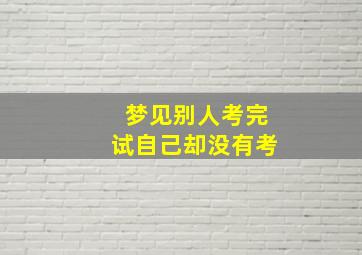 梦见别人考完试自己却没有考