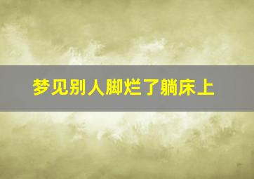 梦见别人脚烂了躺床上