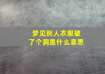 梦见别人衣服破了个洞是什么意思