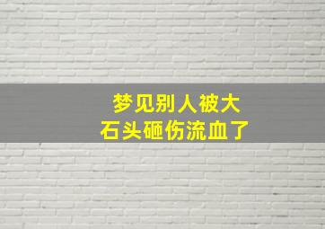 梦见别人被大石头砸伤流血了