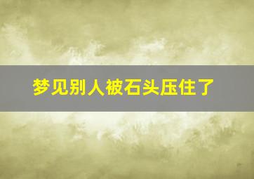 梦见别人被石头压住了