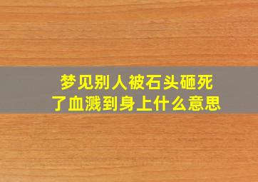 梦见别人被石头砸死了血溅到身上什么意思