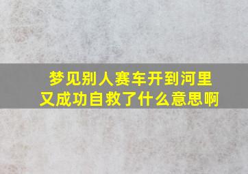 梦见别人赛车开到河里又成功自救了什么意思啊