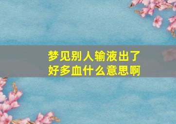 梦见别人输液出了好多血什么意思啊