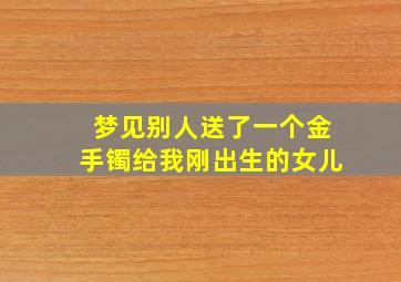 梦见别人送了一个金手镯给我刚出生的女儿