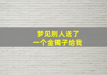 梦见别人送了一个金镯子给我