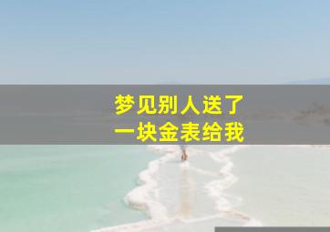 梦见别人送了一块金表给我