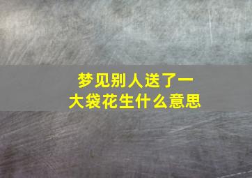 梦见别人送了一大袋花生什么意思