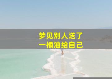 梦见别人送了一桶油给自己