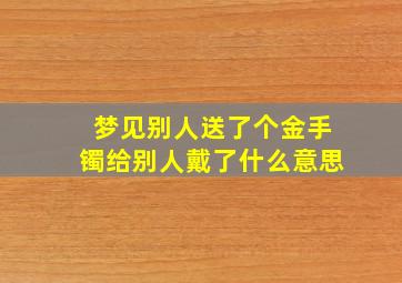 梦见别人送了个金手镯给别人戴了什么意思