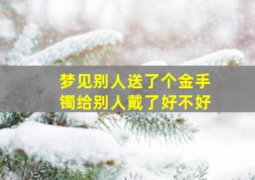 梦见别人送了个金手镯给别人戴了好不好